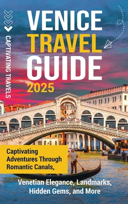 Venice Travel Guide: Captivating Adventures Through Romantic Canals, Venetian Elegance, Landmarks, Hidden Gems, and More - Captivating Travels
