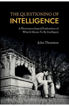 Coperta cărții 'The Questioning of Intelligence: A Phenomenological Exploration of What It Means To Be Intelligent - John Thornton'