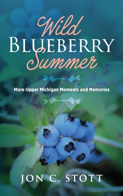 Wild Blueberry Summer: More Upper Michigan Moments and Memories - Jon C. Stott