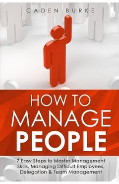 Coperta cărții 'How to Manage People: 7 Easy Steps to Master Management Skills, Managing Difficult Employees, Delegation & Team'