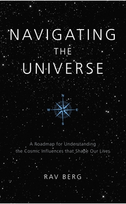 Navigating the Universe: A Roadmap for Understanding the Cosmic Influences that Shape Our Lives - Rav Berg
