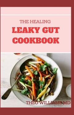 Poza produsului The Healing Leaky Gut Cookbook: Leaky Gut May Be the Unknown Cause of Your Health Problems and Here is Surprising Steps to Cure It Through Dieting - Theo Williams