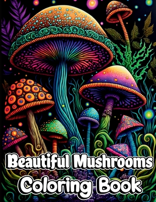 Beautiful Mushrooms Coloring Book: Mindfulness and Art Therapy Pattern Designs with Mycology, Fungi and Shrooms, Adult Coloring Pages for Stress Relie -