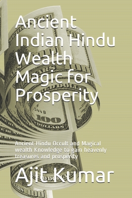 Ancient Indian Hindu Wealth Magic for Prosperity: Ancient Hindu Occult and Magical wealth Knowledge to gain heavenly treasures and prosperity - Ajit Kumar