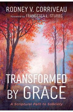 Coperta cărții 'Transformed by Grace: A Scriptural Path to Sobriety - Rodney V. Corriveau'