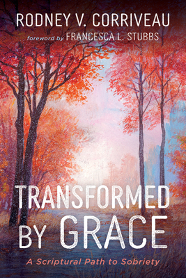 Coperta cărții 'Transformed by Grace: A Scriptural Path to Sobriety - Rodney V. Corriveau'