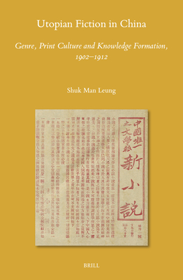 Utopian Fiction in China: Genre, Print Culture and Knowledge Formation, 1902-1912 - Shuk Man Leung
