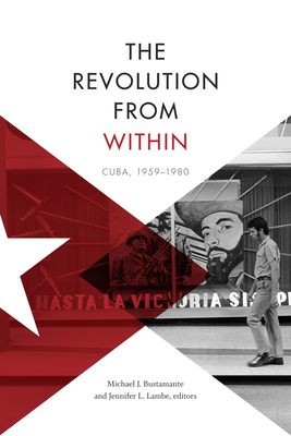 The Revolution from Within: Cuba, 1959-1980 - Michael J. Bustamante