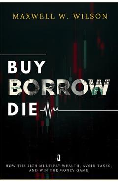 Coperta cărții 'Buy Borrow Die: How the Rich Multiply Wealth, Avoid Taxes, and Win the Money Game - Eli Monroe'