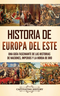 Coperta cărții 'Historia de Europa del Este: Una guía fascinante de las historias de naciones, imperios y la Horda de Oro - Captivating'