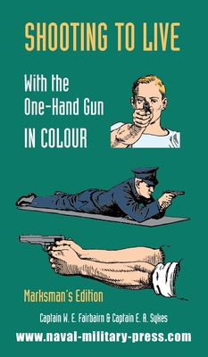 SHOOTING TO LIVE With The One-Hand Gun in Colour - Marksman's Edition - Captain W. E. Fairbairn
