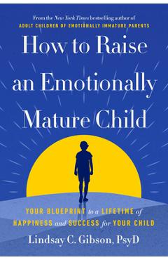 Coperta cărții 'How to Raise an Emotionally Mature Child: Your Blueprint to a Lifetime of Happiness and Success for Your Child -'