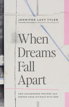 Coperta cărții 'When Dreams Fall Apart: How Unanswered Prayers Can Deepen Your Intimacy with God - Jennifer Lucy Tyler'