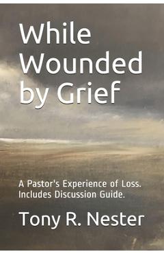 Coperta cărții 'While Wounded by Grief: A Pastor's Experience of Loss - Tony R. Nester'