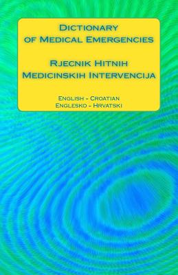 Dictionary of Medical Emergencies / Rjecnik Hitnih Medicinskih Intervencija: English - Croatian / Englesko - Hrvatski - Edita Ciglenecki