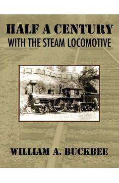 Half a Century With a Steam Locomotive - William A. Buckbee