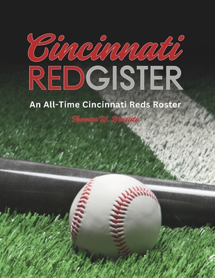 Cincinnati Redgister: An All-Time Cincinnati Reds Roster - Thomas W. Brucato