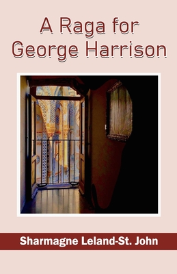 A Raga for George Harrison Sharmagne Leland- - Sharmagne Leland-st John