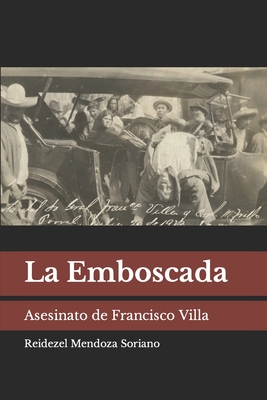 La Emboscada: Asesinato de Francisco Villa - Reidezel Mendoza Soriano