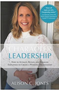 Poza produsului Character Leadership: How to Attract, Retain, and Energize Employees to Create a Winning Organization - Alison C. Jones
