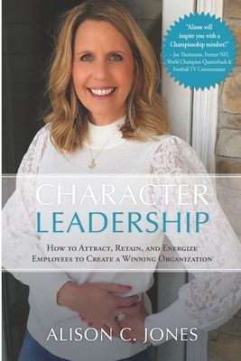 Character Leadership: How to Attract, Retain, and Energize Employees to Create a Winning Organization - Alison C. Jones
