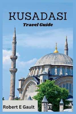 Kusadasi Travel Guide: Discover the Past, Enjoy the Present and Explore the Future in Kusadasi - Robert E. Gault
