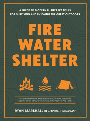 Coperta cărții 'Fire, Water, Shelter: A Guide to Modern Bushcraft Skills for Surviving and Enjoying the Great Outdoors - Ryan Marshall'