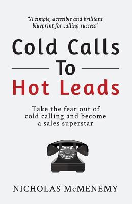Cold Calls To Hot Leads: Take the fear out of cold calling and become a sales superstar - Nicholas Mcmenemy