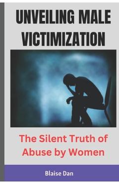 Poza produsului Unveiling Male Victimization: The Silent Truth of Abuse by Women - Blaise Dan