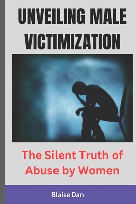 Unveiling Male Victimization: The Silent Truth of Abuse by Women - Blaise Dan
