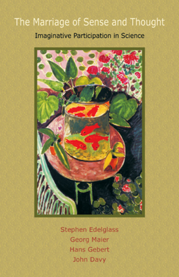 The Marriage of Sense and Thought: Imaginative Participation in Science - Stephen Edelglass