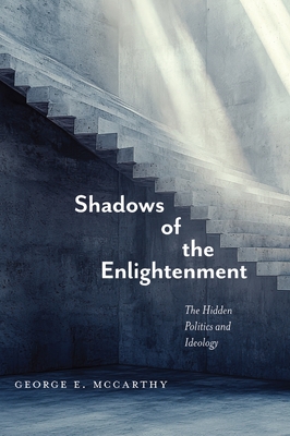 Shadows of the Enlightenment: The Hidden Politics and Ideology of the Natural and Social Sciences - George E. Mccarthy