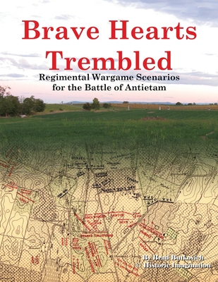 Brave Hearts Trembled: Regimental Wargame Scenarios for the Battle of Antietam - Brad Butkovich