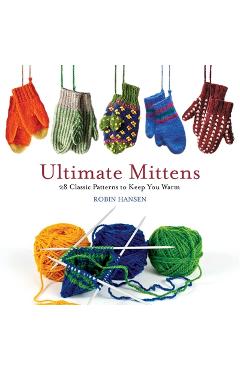 Coperta cărții 'Ultimate Mittens: 28 Classic Patterns to Keep You Warm - Robin Hansen'