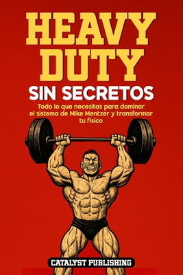 Heavy Duty Sin Secretos: Todo lo que necesitas para dominar el sistema de Mike Mentzer y transformar tu físico - Catalyst Publishing