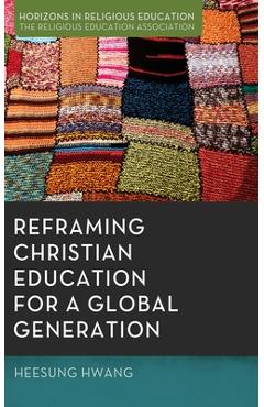Coperta cărții 'Reframing Christian Education for a Global Generation - Heesung Hwang'