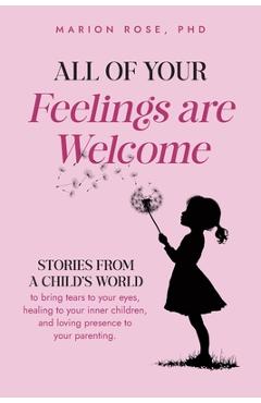 Coperta cărții 'All of Your Feelings are Welcome: Stories from a child's world to bring tears to your eyes, healing to your inner'