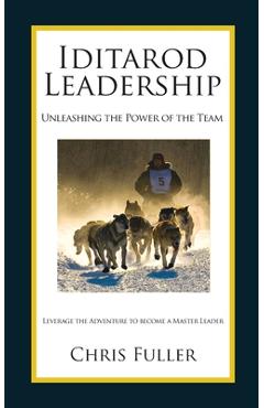 Coperta cărții 'Iditarod Leadership: Unleashing the Power of the Team - Chris Fuller'