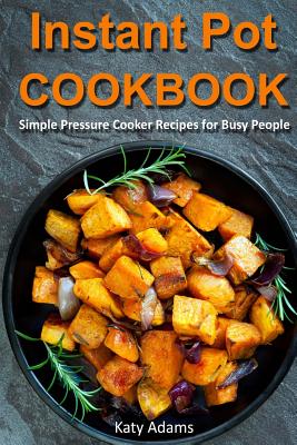 Instant Pot Cookbook: Simple Pressure Cooker Recipes for Busy People - Katy Adams