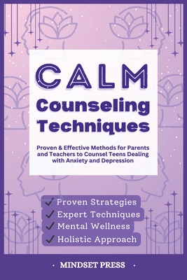 Calm Counseling Techniques: Proven Techniques for Parents and Teachers to Counsel Teens with Anxiety and Depression - 