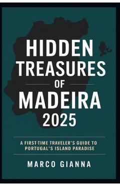 Coperta cărții 'Hidden Treasures of Madeira 2025: A First-Time Traveler's Guide to Portugal's Island Paradis - Marco Gianna'