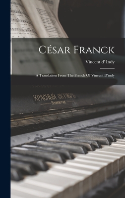 César Franck: A Translation From The French Of Vincent D'indy - Vincent D' Indy