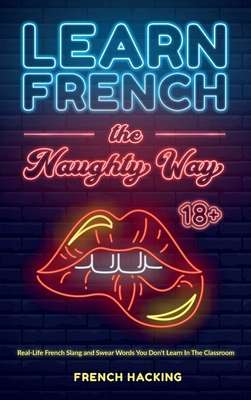 Learn French the Naughty Way - Real-Life French Slang and Swear Words You Don't Learn In The Classroom -
