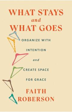 Coperta cărții 'What Stays and What Goes: Organize with Intention and Create Space for Grace - Faith Roberson'