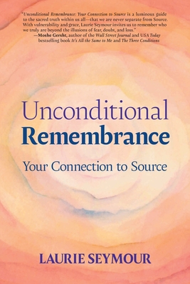 Coperta cărții 'Unconditional Remembrance: Your Connection to Source - Laurie S. Seymour'