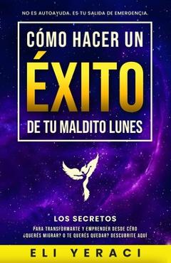 Coperta cărții 'Cómo Hacer Un Éxito De Tu Maldito Lunes: Los Secretos Para Transformarte y Emprender Desde Cero ¿Quieres Migrar? o te'
