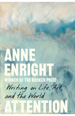 Coperta cărții 'Attention: Writing on Life, Art, and the World - Anne Enright'