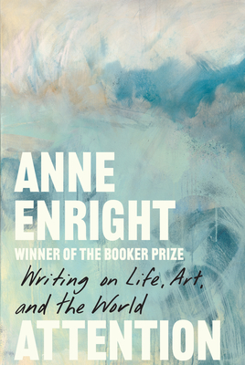 Coperta cărții 'Attention: Writing on Life, Art, and the World - Anne Enright'