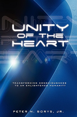 Unity of the Heart: Transforming Consciousness to an Enlightened Humanity - Peter N. Borys