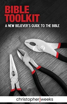 Bible Toolkit: A New Believer's Guide to the Bible - Christopher J. Weeks